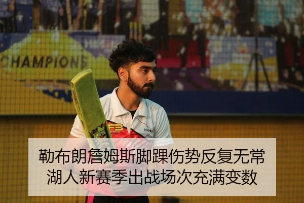 勒布朗詹姆斯脚踝伤势反复无常 湖人新赛季出战场次充满变数